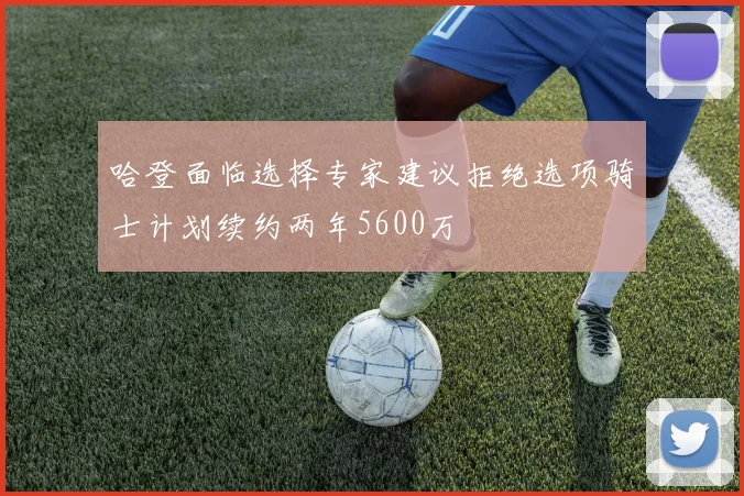 哈登面临选择专家建议拒绝选项骑士计划续约两年5600万