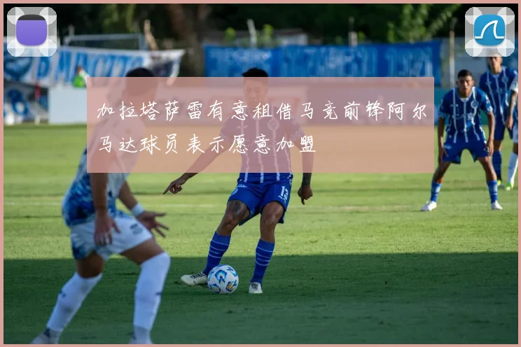 加拉塔萨雷有意租借马竞前锋阿尔马达球员表示愿意加盟