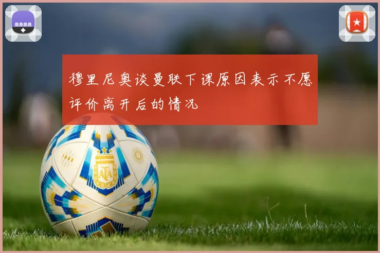 穆里尼奥谈曼联下课原因表示不愿评价离开后的情况