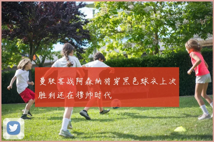 曼联客战阿森纳将穿黑色球衣上次胜利还在穆帅时代