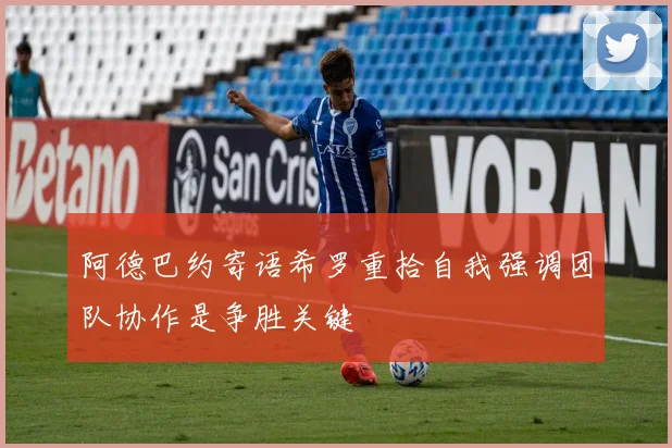 阿德巴约寄语希罗重拾自我强调团队协作是争胜关键