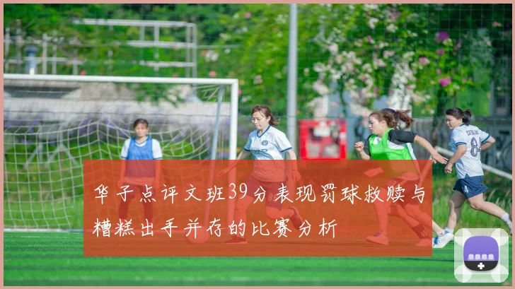 华子点评文班39分表现罚球救赎与糟糕出手并存的比赛分析