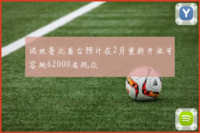 诺坎普北看台预计在2月重新开放可容纳62000名观众