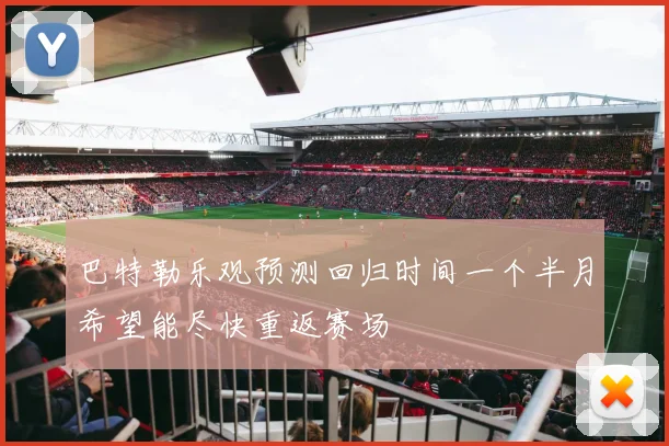 巴特勒乐观预测回归时间一个半月希望能尽快重返赛场