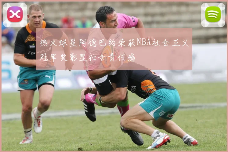 热火球星阿德巴约荣获NBA社会正义冠军奖彰显社会责任感