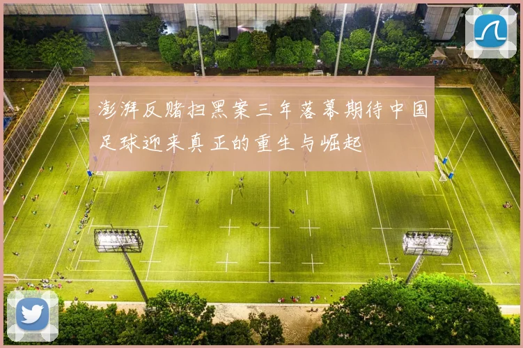 澎湃反赌扫黑案三年落幕期待中国足球迎来真正的重生与崛起