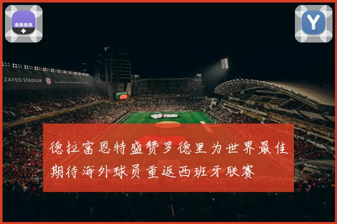 德拉富恩特盛赞罗德里为世界最佳期待海外球员重返西班牙联赛